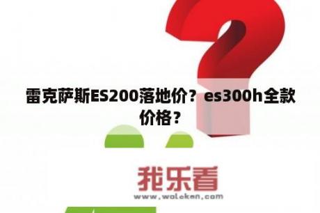 雷克萨斯ES200落地价？es300h全款价格？