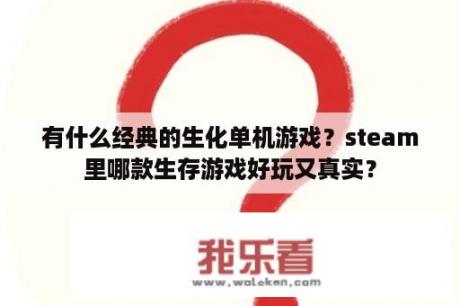 有什么经典的生化单机游戏？steam里哪款生存游戏好玩又真实？