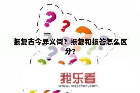 报复古今异义词？报复和报答怎么区分？