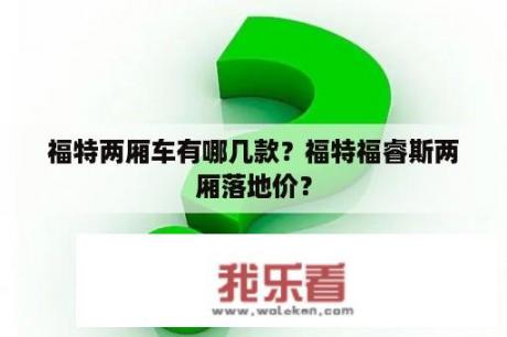 福特两厢车有哪几款？福特福睿斯两厢落地价？