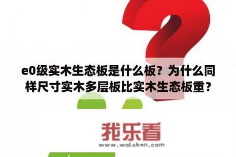 e0级实木生态板是什么板？为什么同样尺寸实木多层板比实木生态板重？