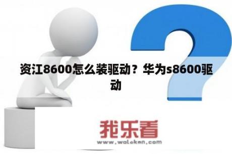 资江8600怎么装驱动？华为s8600驱动