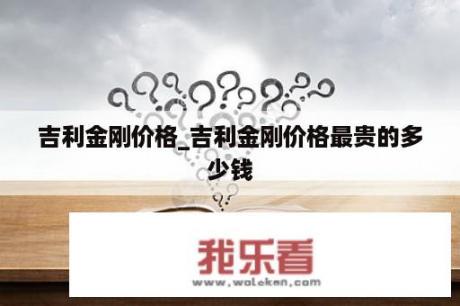 吉利金刚价格_吉利金刚价格最贵的多少钱