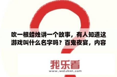 吹一根蜡烛讲一个故事，有人知道这游戏叫什么名字吗？百鬼夜宴，内容介绍？