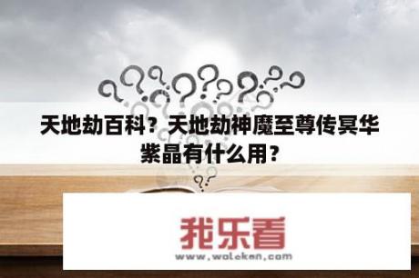 天地劫百科？天地劫神魔至尊传冥华紫晶有什么用？