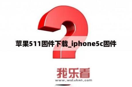 苹果511固件下载_iphone5c固件