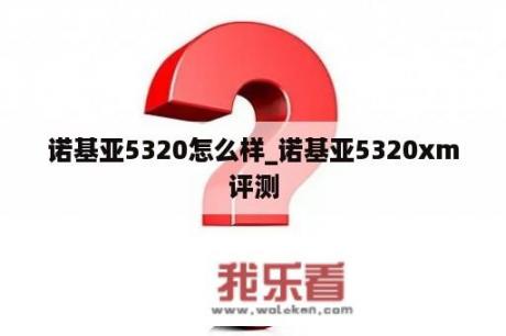 诺基亚5320怎么样_诺基亚5320xm评测