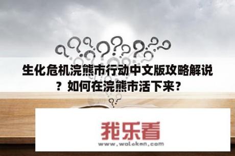 生化危机浣熊市行动中文版攻略解说？如何在浣熊市活下来？