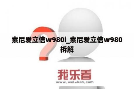 索尼爱立信w980i_索尼爱立信w980拆解