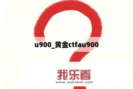 u900_黄金ctfau900