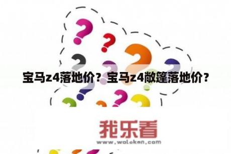 宝马z4落地价？宝马z4敞篷落地价？