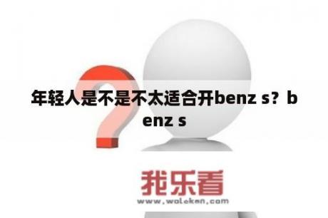 年轻人是不是不太适合开benz s？benz s