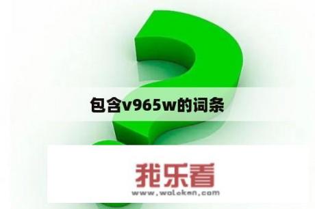 包含v965w的词条