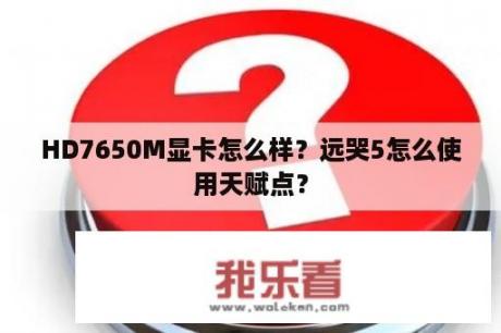 HD7650M显卡怎么样？远哭5怎么使用天赋点？