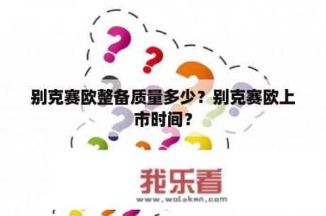 别克赛欧整备质量多少？别克赛欧上市时间？