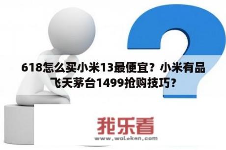 618怎么买小米13最便宜？小米有品飞天茅台1499抢购技巧？