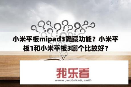 小米平板mipad3隐藏功能？小米平板1和小米平板3哪个比较好？