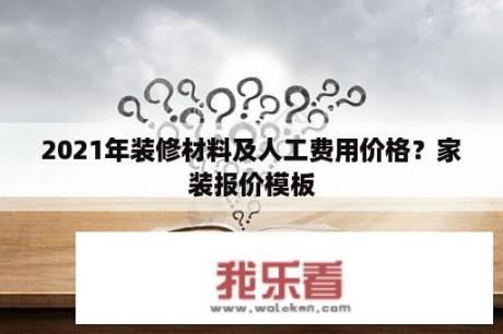 2021年装修材料及人工费用价格？家装报价模板