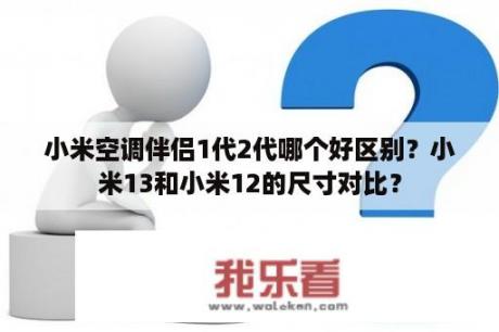 小米空调伴侣1代2代哪个好区别？小米13和小米12的尺寸对比？