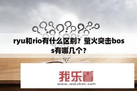 ryu和rio有什么区别？萤火突击boss有哪几个？