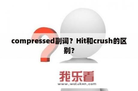 compressed副词？Hit和crush的区别？