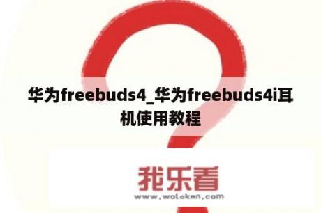 华为freebuds4_华为freebuds4i耳机使用教程