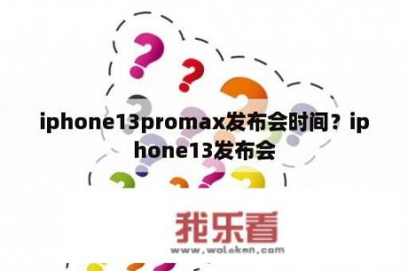 iphone13promax发布会时间？iphone13发布会