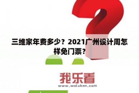 三维家年费多少？2021广州设计周怎样免门票？