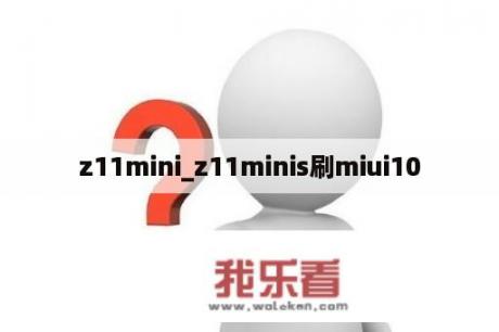 z11mini_z11minis刷miui10