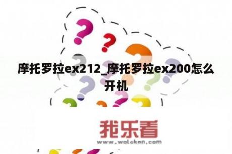 摩托罗拉ex212_摩托罗拉ex200怎么开机