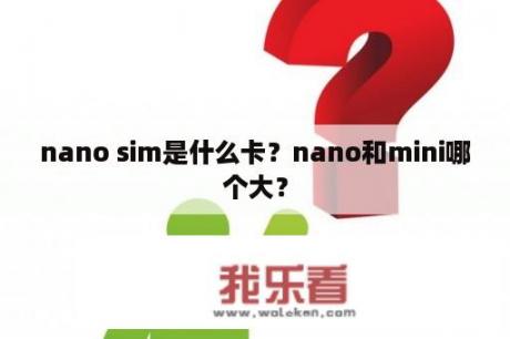 nano sim是什么卡？nano和mini哪个大？