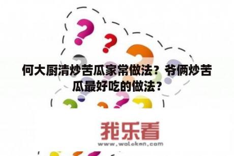 何大厨清炒苦瓜家常做法？爷俩炒苦瓜最好吃的做法？