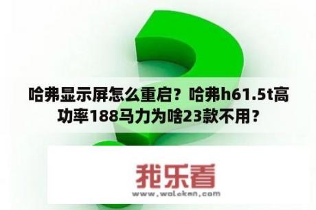 哈弗显示屏怎么重启？哈弗h61.5t高功率188马力为啥23款不用？