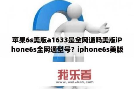 苹果6s美版a1633是全网通吗美版iPhone6s全网通型号？iphone6s美版和国行的区别？