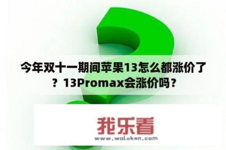 今年双十一期间苹果13怎么都涨价了？13Promax会涨价吗？