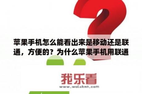 苹果手机怎么能看出来是移动还是联通，方便的？为什么苹果手机用联通卡网络非常的差？