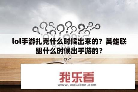 lol手游扎克什么时候出来的？英雄联盟什么时候出手游的？