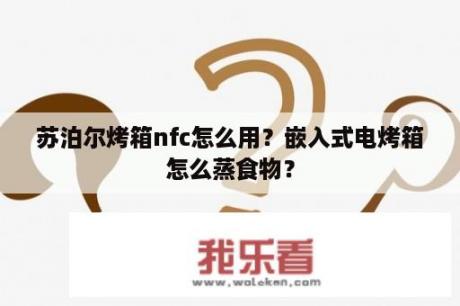 苏泊尔烤箱nfc怎么用？嵌入式电烤箱怎么蒸食物？