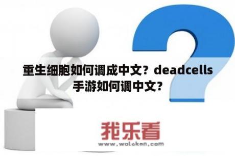 重生细胞如何调成中文？deadcells手游如何调中文？