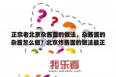 正宗老北京杂酱面的做法，杂酱面的杂酱怎么做？北京炸酱面的做法最正宗的做法？