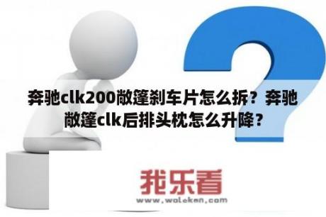 奔驰clk200敞篷刹车片怎么拆？奔驰敞篷clk后排头枕怎么升降？