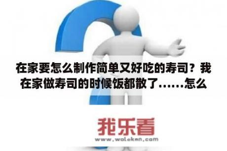 在家要怎么制作简单又好吃的寿司？我在家做寿司的时候饭都散了……怎么样才能？