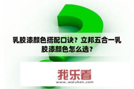 乳胶漆颜色搭配口诀？立邦五合一乳胶漆颜色怎么选？