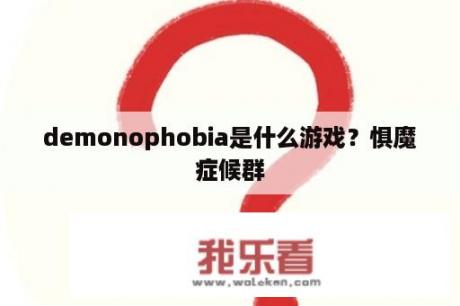 demonophobia是什么游戏？惧魔症候群