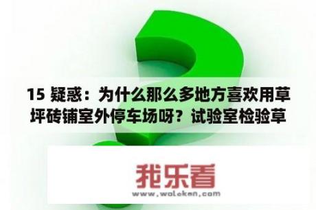 15 疑惑：为什么那么多地方喜欢用草坪砖铺室外停车场呀？试验室检验草坪砖采用什么相关标准？