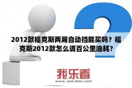 2012款福克斯两厢自动挡能买吗？福克斯2012款怎么调百公里油耗？