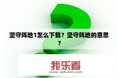 坚守阵地1怎么下载？坚守阵地的意思？