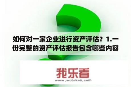 如何对一家企业进行资产评估？1.一份完整的资产评估报告包含哪些内容？