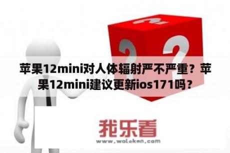 苹果12mini对人体辐射严不严重？苹果12mini建议更新ios171吗？