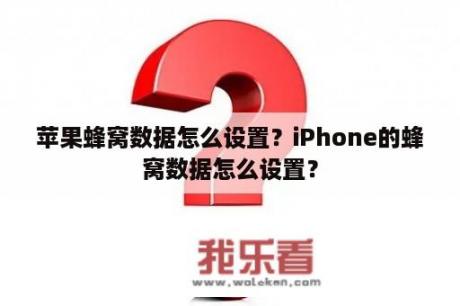 苹果蜂窝数据怎么设置？iPhone的蜂窝数据怎么设置？